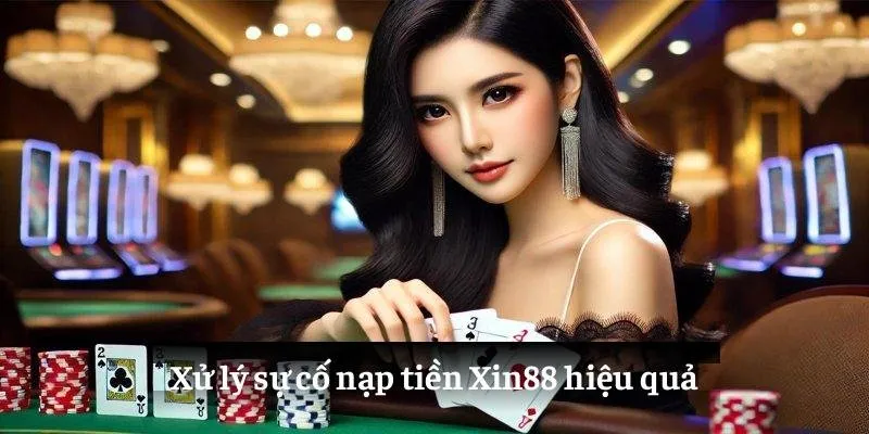 Xử lý sự cố nạp tiền Xin88 hiệu quả